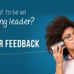 Want To Be An Amazing Leader?  Ask For Feedback.